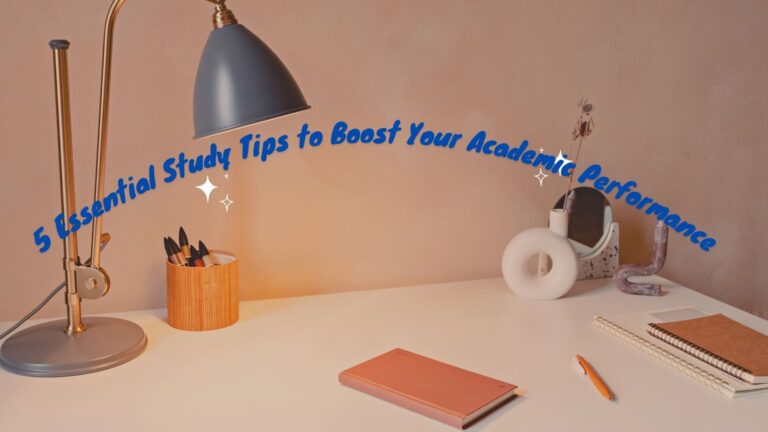 5 Essential Study Tips To Boost Your Academic Performance